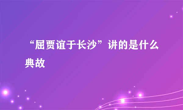 “屈贾谊于长沙”讲的是什么典故