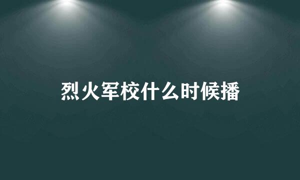 烈火军校什么时候播