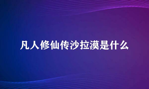 凡人修仙传沙拉漠是什么