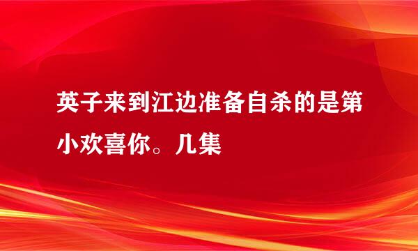 英子来到江边准备自杀的是第小欢喜你。几集