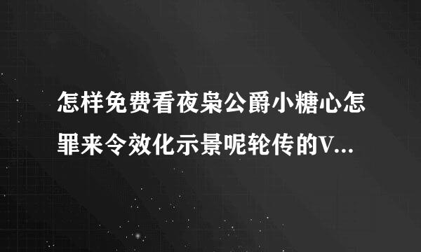 怎样免费看夜枭公爵小糖心怎罪来令效化示景呢轮传的VIP 章节