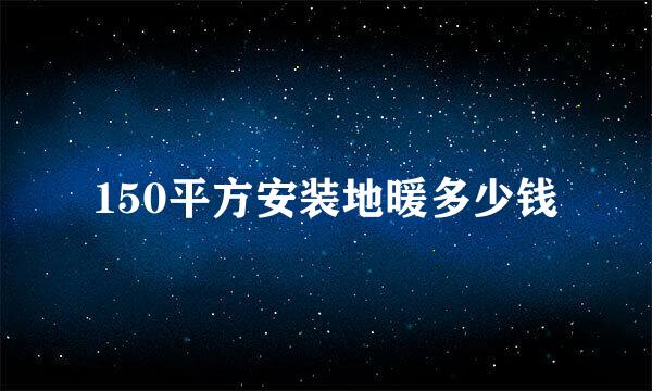 150平方安装地暖多少钱