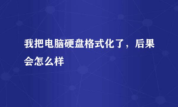 我把电脑硬盘格式化了，后果会怎么样