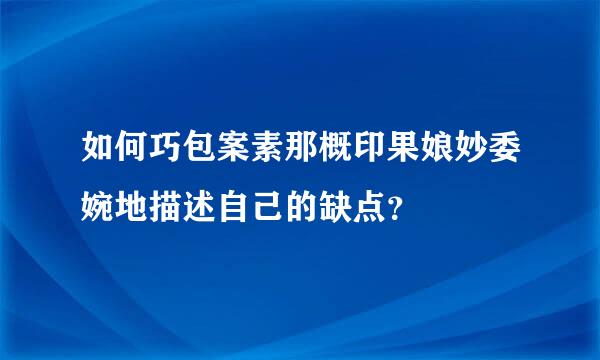 如何巧包案素那概印果娘妙委婉地描述自己的缺点？