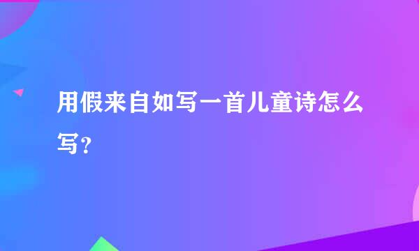 用假来自如写一首儿童诗怎么写？