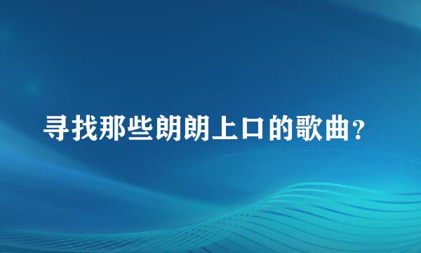 寻找那些朗朗上口的歌曲？