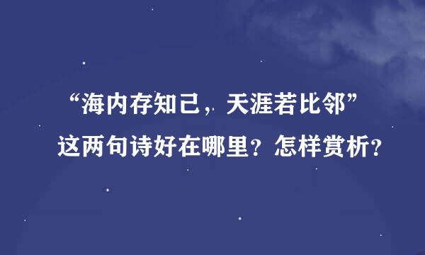 “海内存知己，天涯若比邻”这两句诗好在哪里？怎样赏析？