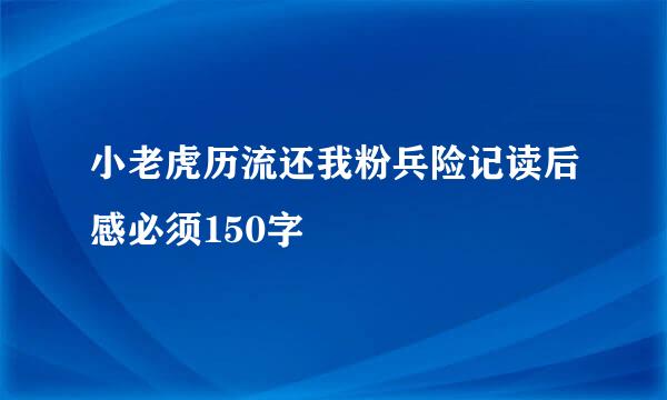 小老虎历流还我粉兵险记读后感必须150字