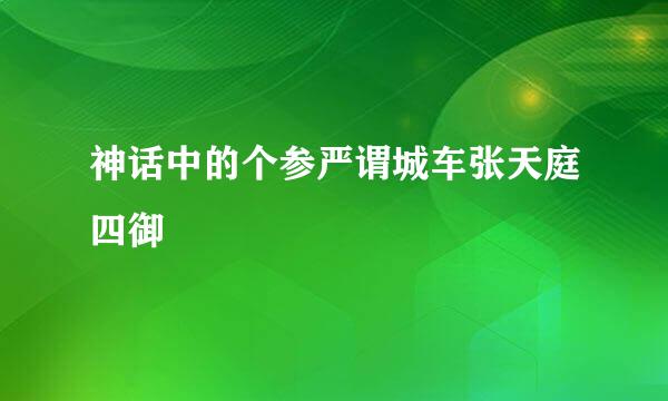 神话中的个参严谓城车张天庭四御