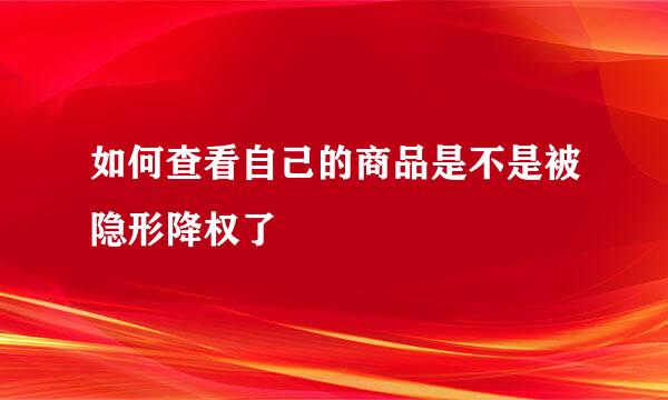 如何查看自己的商品是不是被隐形降权了