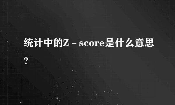 统计中的Z－score是什么意思？