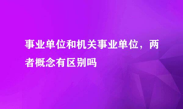 事业单位和机关事业单位，两者概念有区别吗