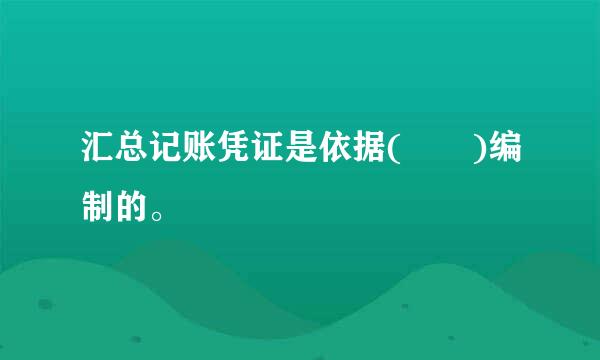 汇总记账凭证是依据(  )编制的。