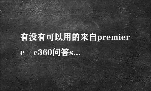 有没有可以用的来自premiere c360问答s6序列号