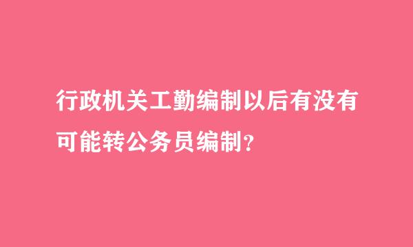 行政机关工勤编制以后有没有可能转公务员编制？