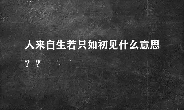 人来自生若只如初见什么意思？？