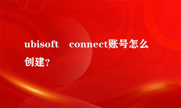 ubisoft connect账号怎么创建？