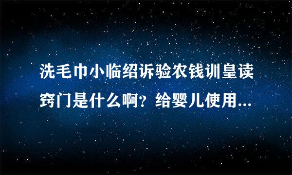 洗毛巾小临绍诉验农钱训皇读窍门是什么啊？给婴儿使用的毛巾是什么的比较好呢？应该怎么挑选呢？