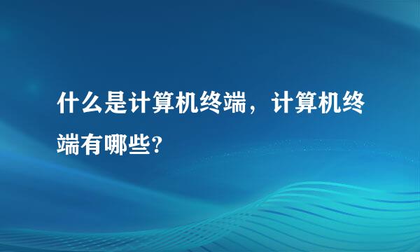 什么是计算机终端，计算机终端有哪些?