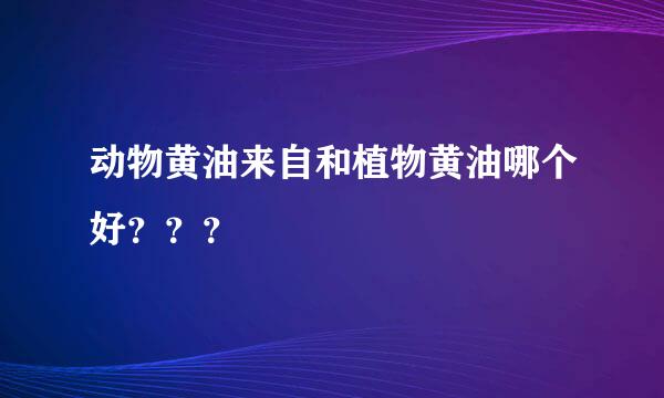 动物黄油来自和植物黄油哪个好？？？