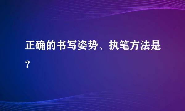 正确的书写姿势、执笔方法是？