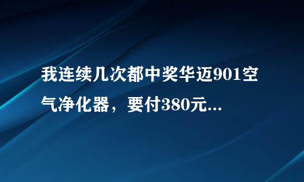 我连续几次都中奖华迈901空气净化器，要付380元，吓得没付款，到百度一看，骗子？