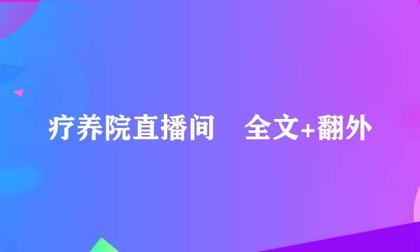 疗养院直播间 全文+翻外