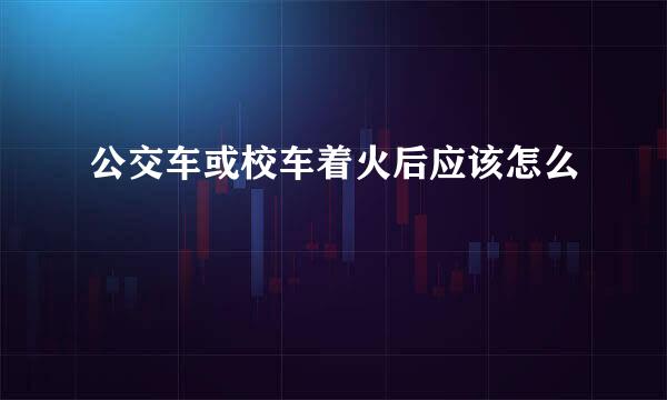 公交车或校车着火后应该怎么