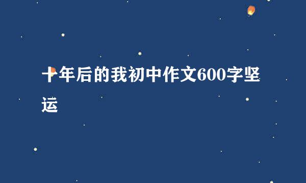 十年后的我初中作文600字坚运