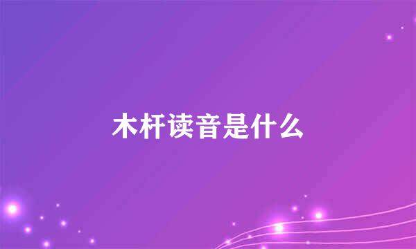 木杆读音是什么