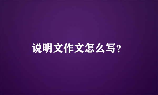 说明文作文怎么写？