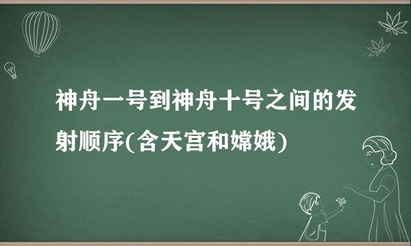 神舟一号到神舟十号之间的发射顺序(含天宫和嫦娥)