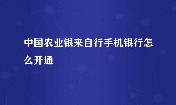 中国农业银来自行手机银行怎么开通