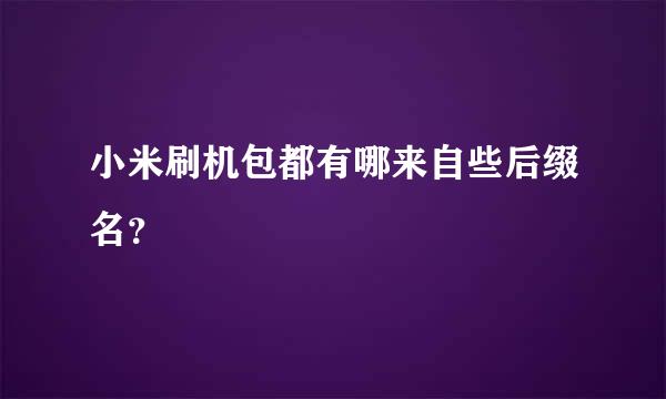 小米刷机包都有哪来自些后缀名？