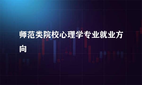 师范类院校心理学专业就业方向