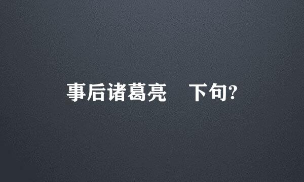 事后诸葛亮 下句?