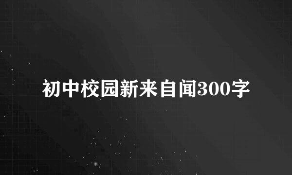 初中校园新来自闻300字