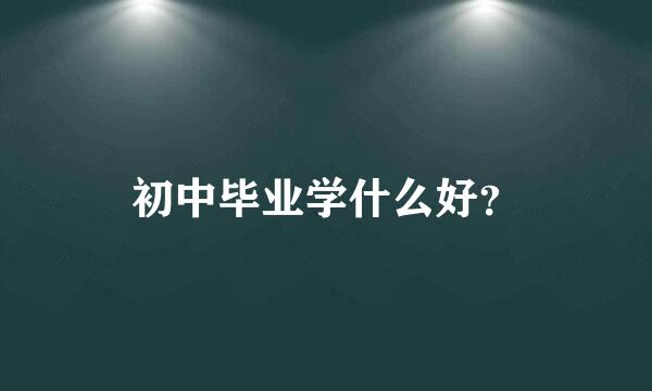 初中毕业学什么好？