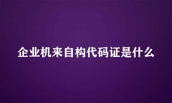 企业机来自构代码证是什么