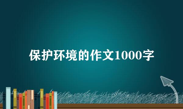 保护环境的作文1000字