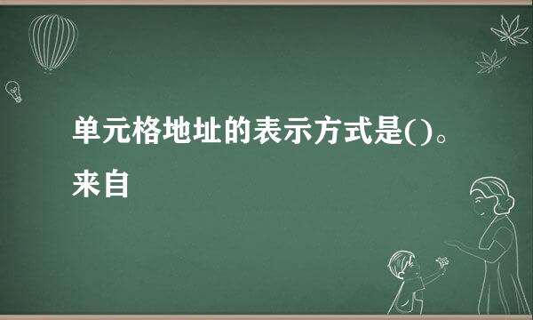 单元格地址的表示方式是()。来自