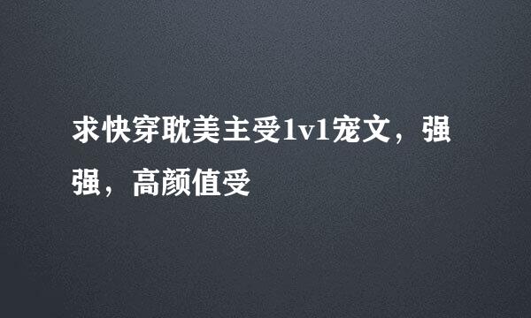 求快穿耽美主受1v1宠文，强强，高颜值受