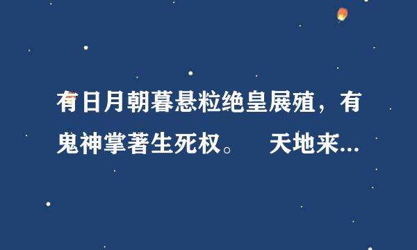 有日月朝暮悬粒绝皇展殖，有鬼神掌著生死权。 天地来自也只合把清浊分辨，可怎生糊突了盗跖颜渊。 为善的受贫穷更命短