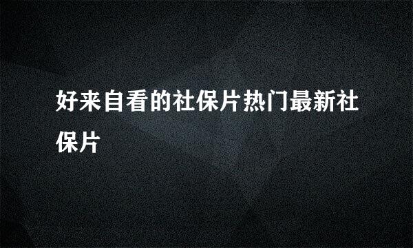 好来自看的社保片热门最新社保片