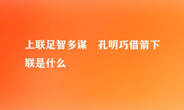 上联足智多谋 孔明巧借箭下联是什么