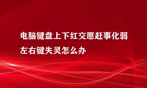 电脑键盘上下红交愿赶事化弱左右键失灵怎么办