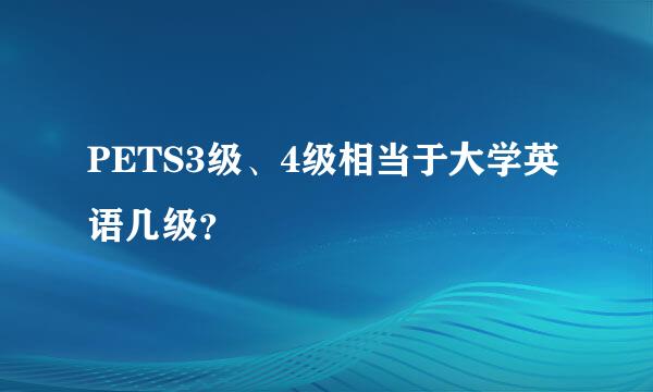 PETS3级、4级相当于大学英语几级？