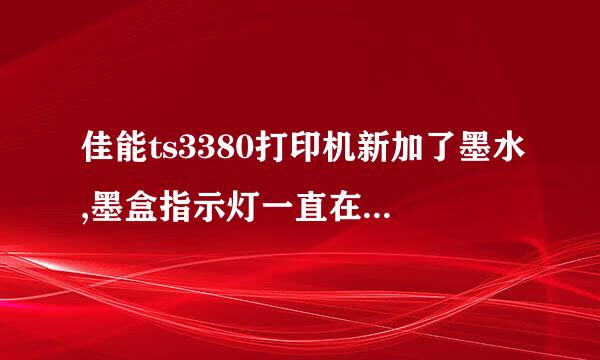 佳能ts3380打印机新加了墨水,墨盒指示灯一直在闪什么原因？