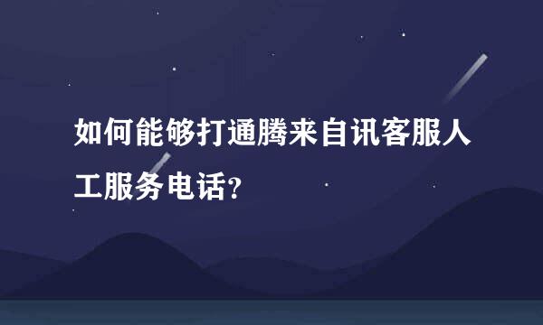 如何能够打通腾来自讯客服人工服务电话？