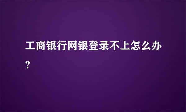 工商银行网银登录不上怎么办？